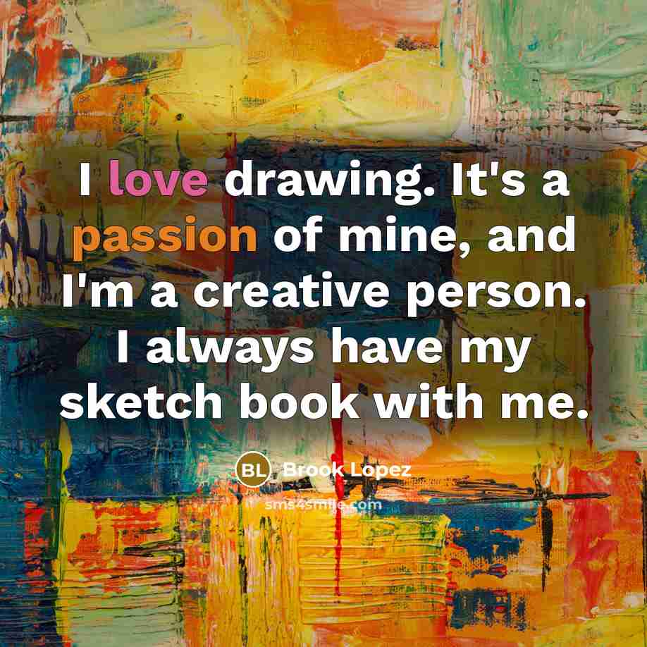 “I love drawing. It's a passion of mine, and I'm a creative person. I always have my sketch book with me.” quote by Brook Lopez