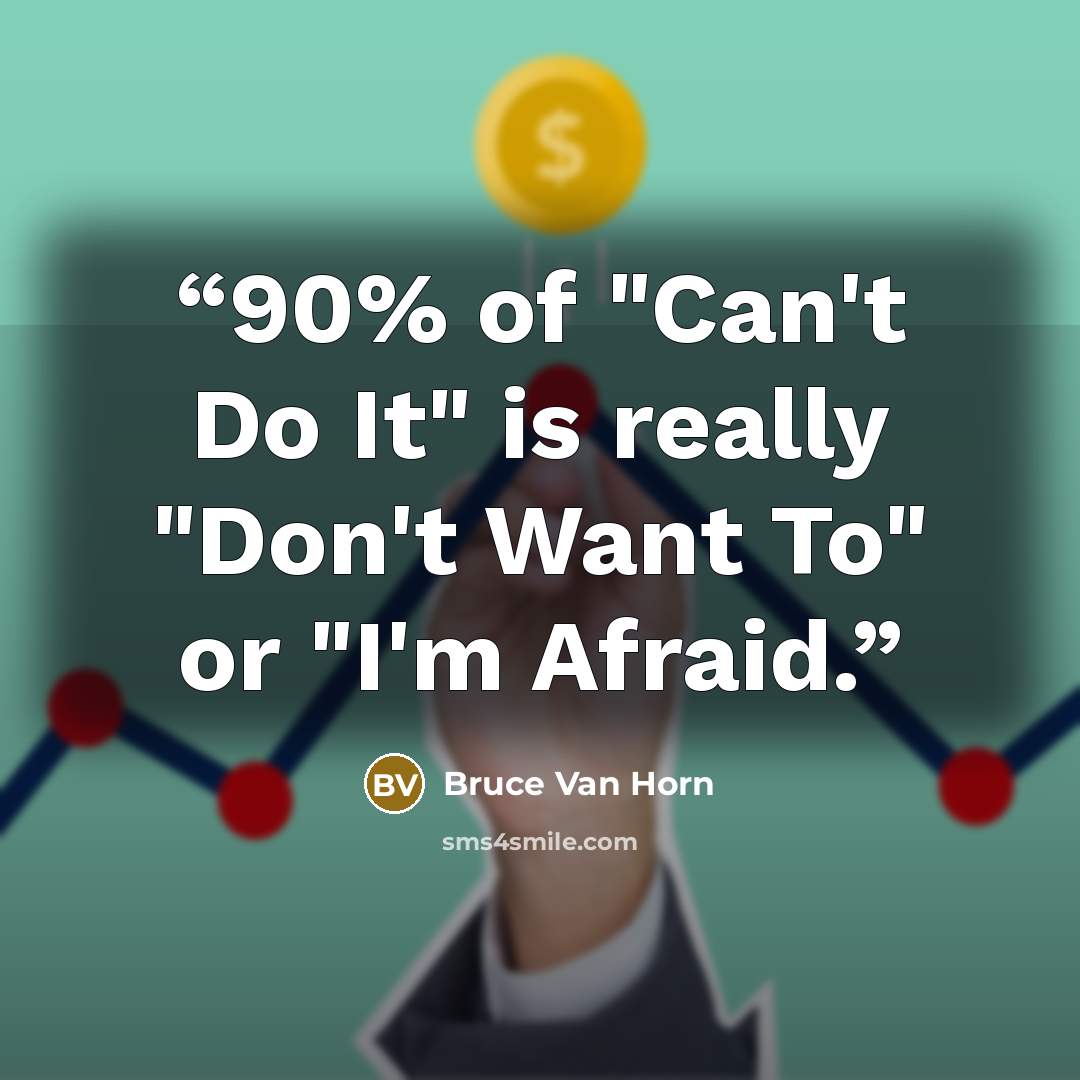 “90% of "Can't Do It" is really "Don't Want To" or "I'm Afraid.” quote by Bruce Van Horn