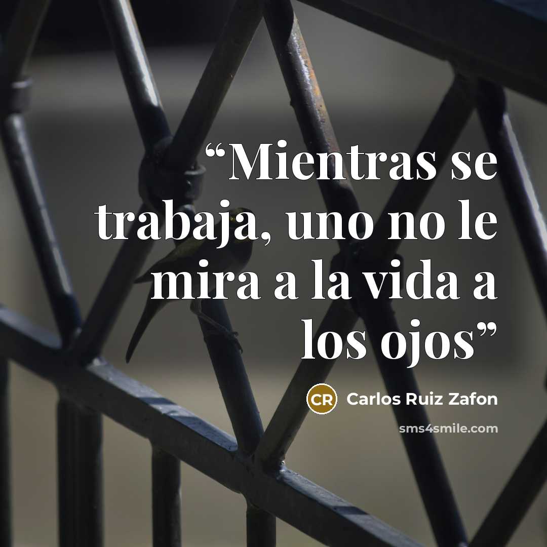 “Mientras se trabaja, uno no le mira a la vida a los ojos” quote by Carlos Ruiz Zafón