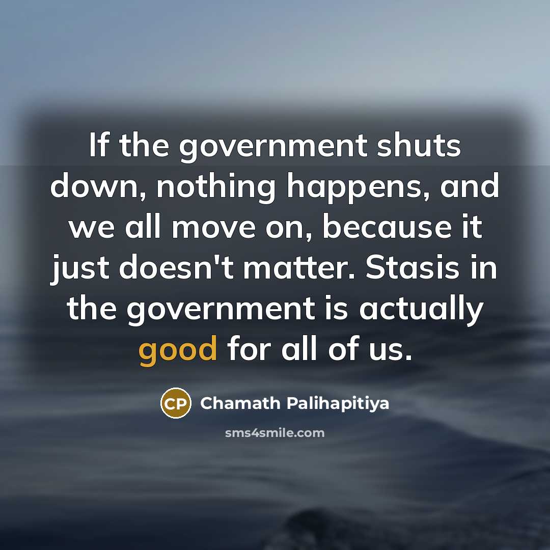 “If the government shuts down, nothing happens, and we all…” quote by Chamath Palihapitiya