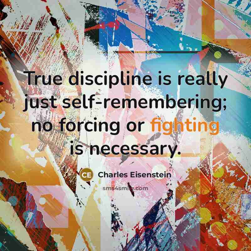“True discipline is really just self-remembering; no forcing or fighting…” quote by Charles Eisenstein