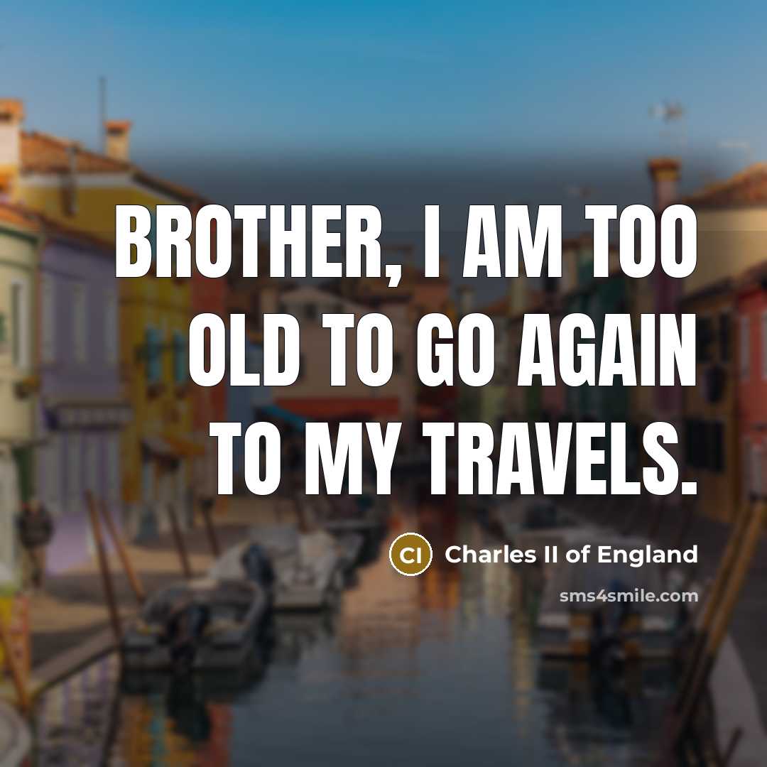 “Brother, I am too old to go again to my…” quote by Charles II of England