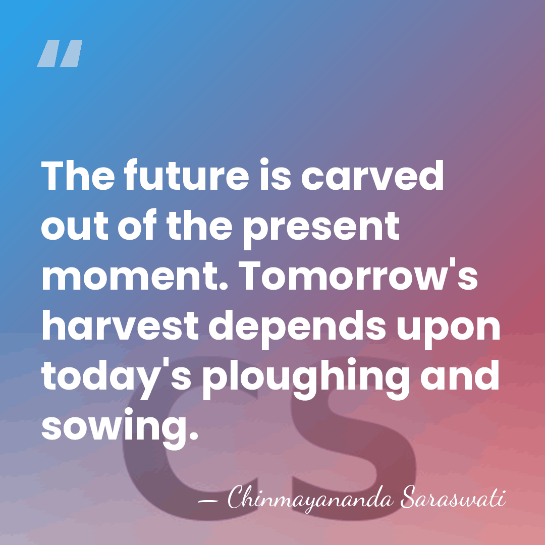The future is carved out of the present moment. Tomorrow's harvest depends&hellip; - Chinmayananda Saraswati