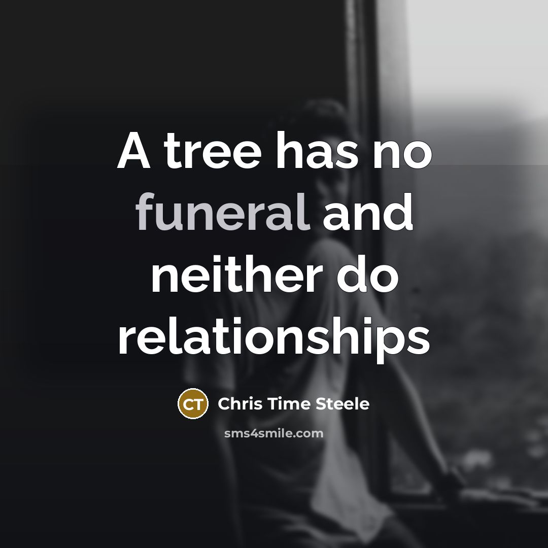 “A tree has no funeral and neither do relationships…” quote by Chris Time Steele