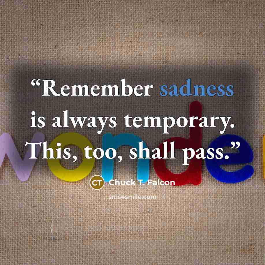 “Remember sadness is always temporary. This, too, shall pass.” quote by Chuck T. Falcon