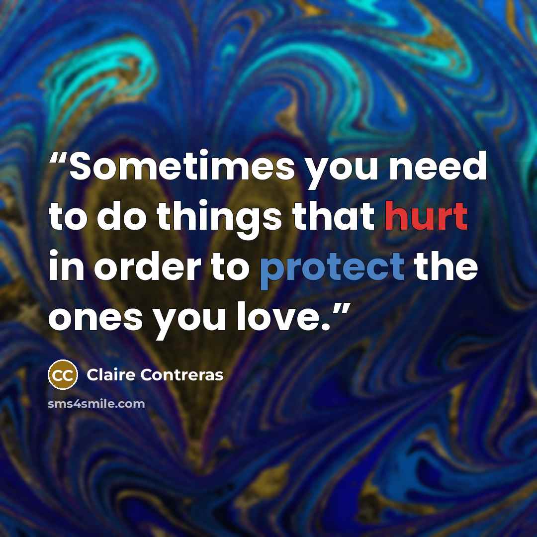 “Sometimes you need to do things that hurt in order to protect the ones you love.” quote by Claire Contreras