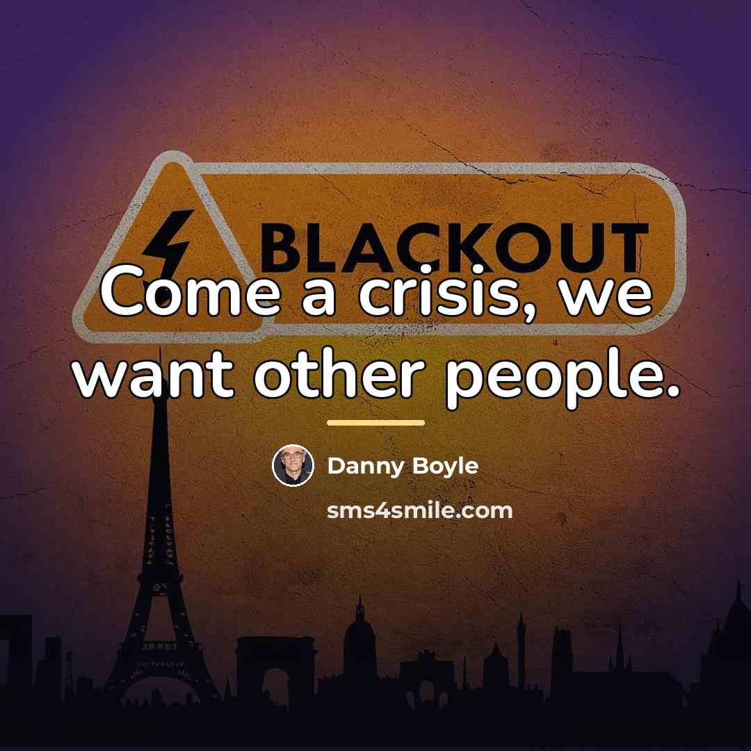 “Come a crisis, we want other people.…” quote by Danny Boyle