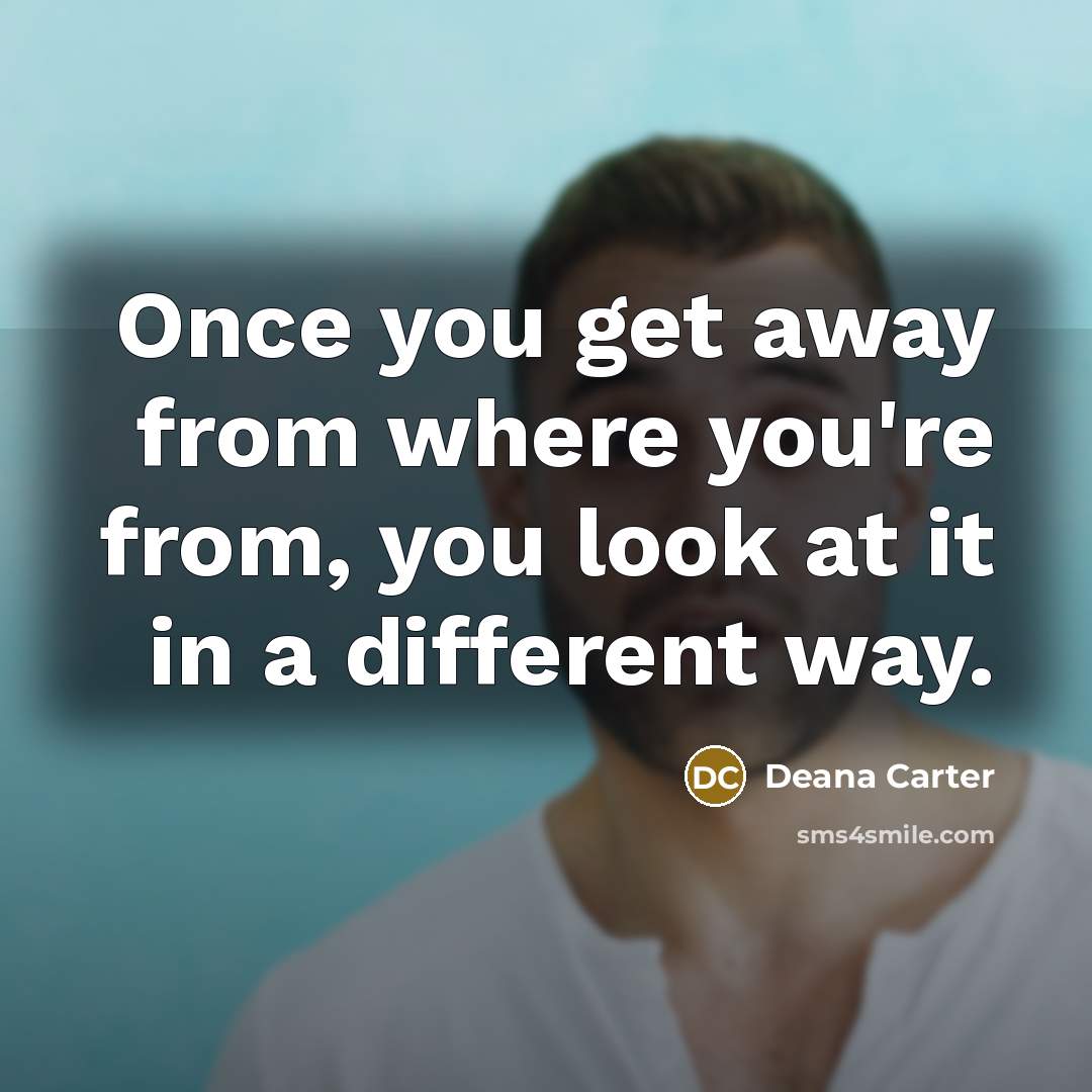 “Once you get away from where you're from, you look…” quote by Deana Carter