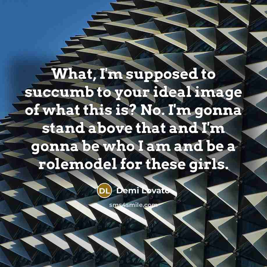 “What, I'm supposed to succumb to your ideal image of…” quote by Demi Lovato