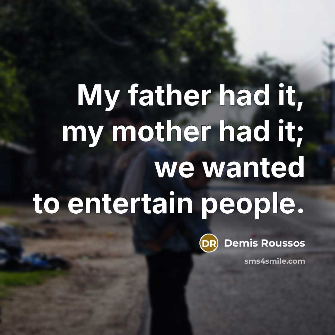 “My father had it, my mother had it; we wanted…” quote by Demis Roussos