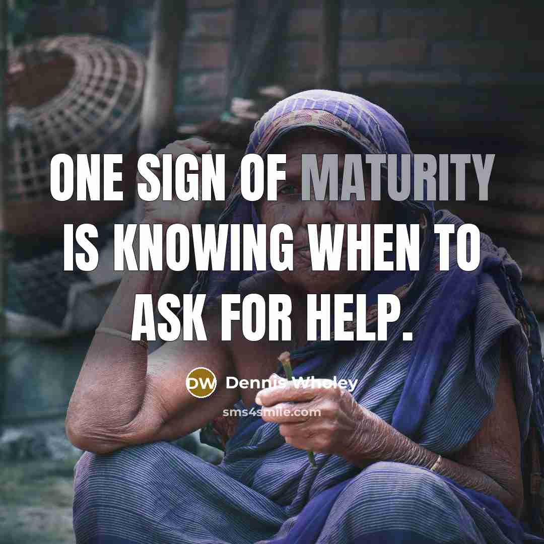 “One sign of maturity is knowing when to ask for…” quote by Dennis Wholey