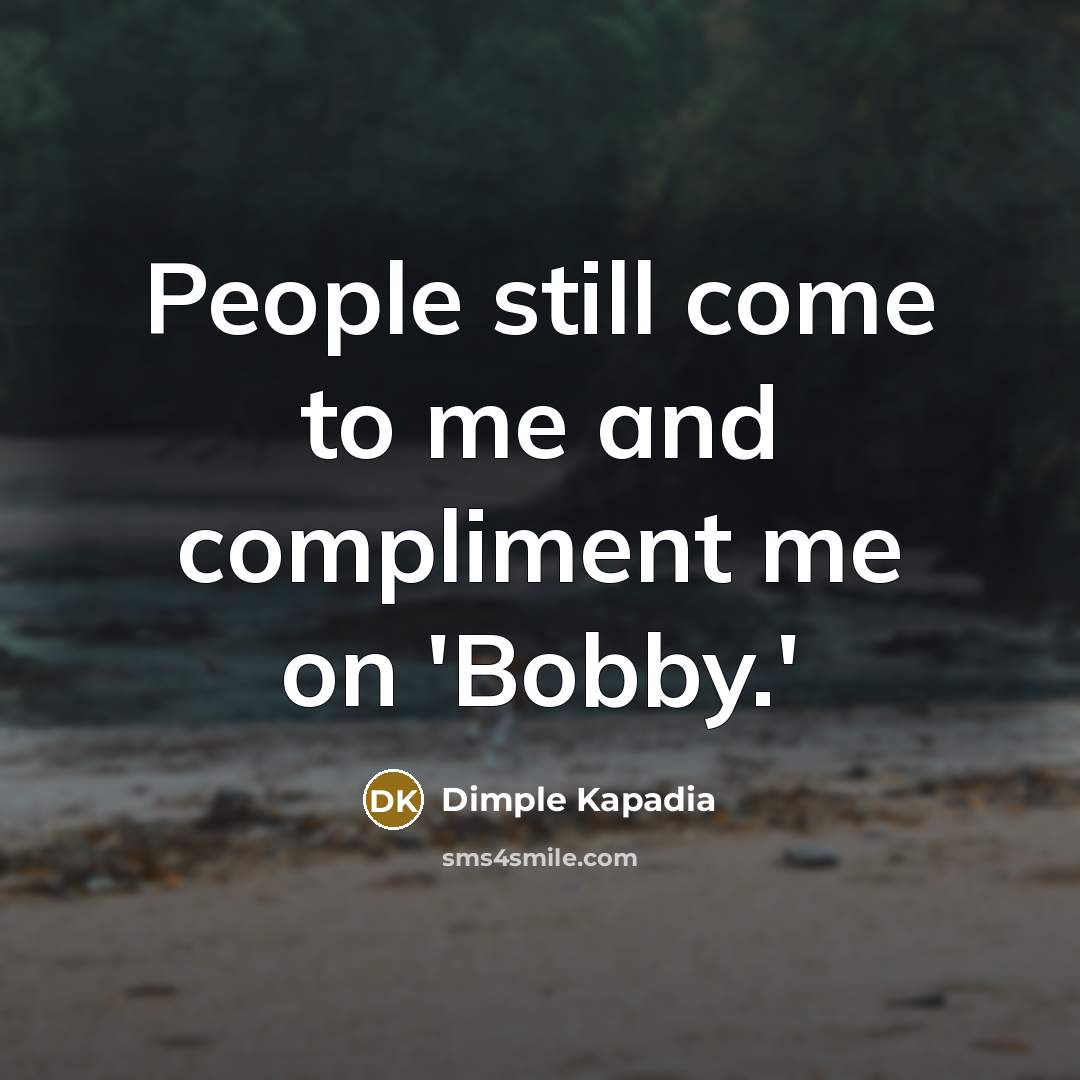 “People still come to me and compliment me on 'Bobby.'…” quote by Dimple Kapadia