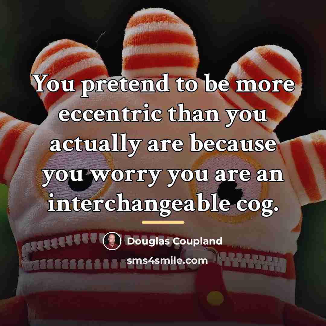 “You pretend to be more eccentric than you actually are…” quote by Douglas Coupland