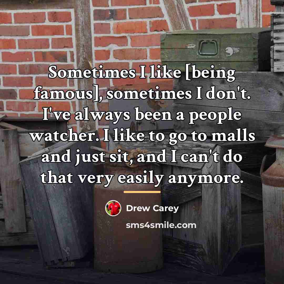 “Sometimes I like [being famous], sometimes I don't. I've always…” quote by Drew Carey