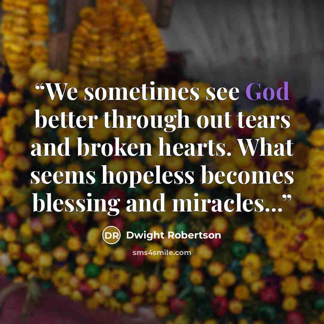 “We sometimes see God better through out tears and broken hearts. What seems hopeless becomes blessing and miracles...” quote by Dwight Robertson