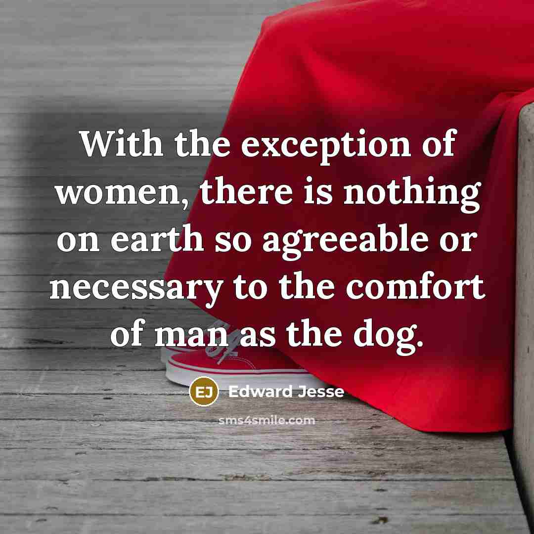 “With the exception of women, there is nothing on earth so agreeable or necessary to the comfort of man as the dog.” quote by Edward Jesse