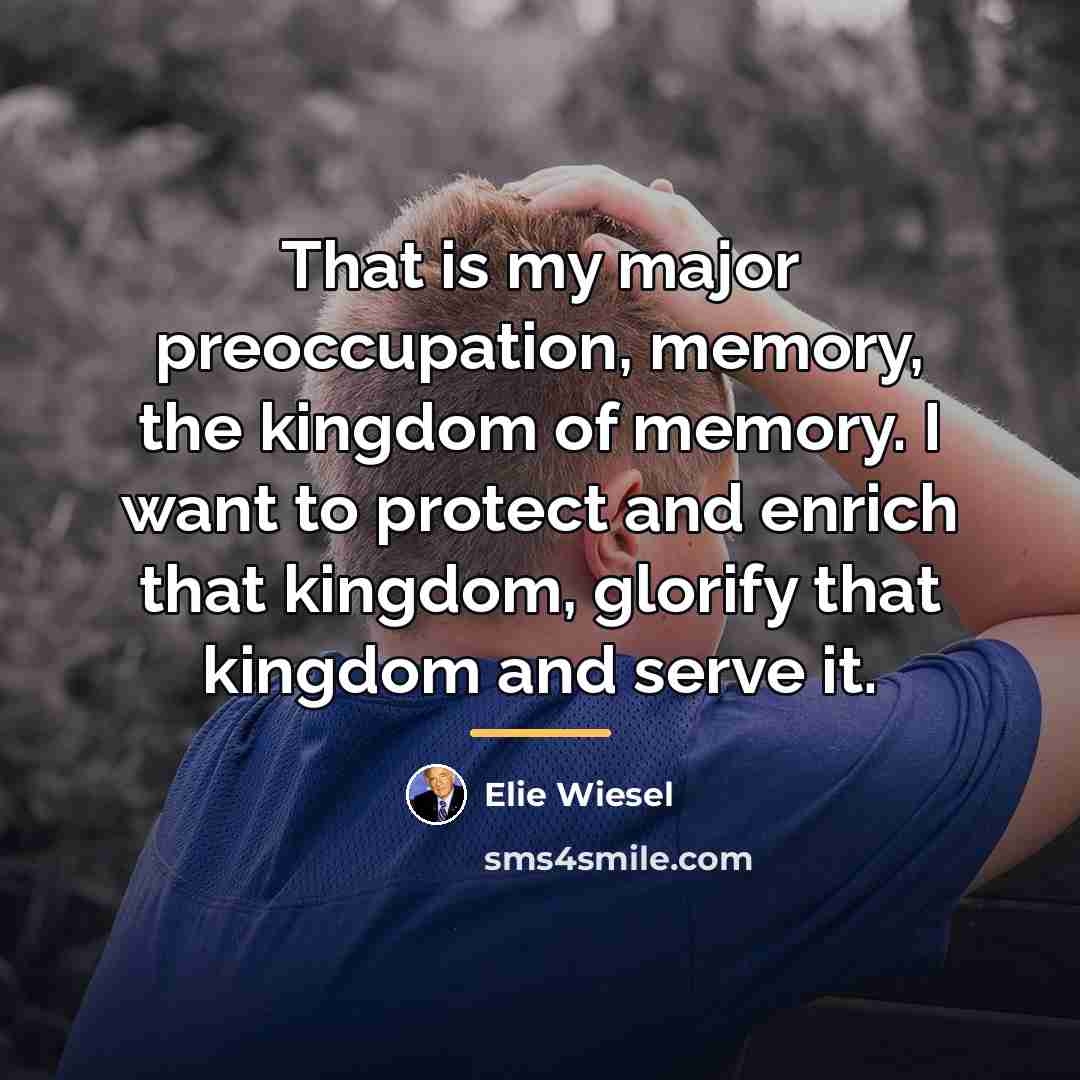 “That is my major preoccupation, memory, the kingdom of memory.…” quote by Elie Wiesel