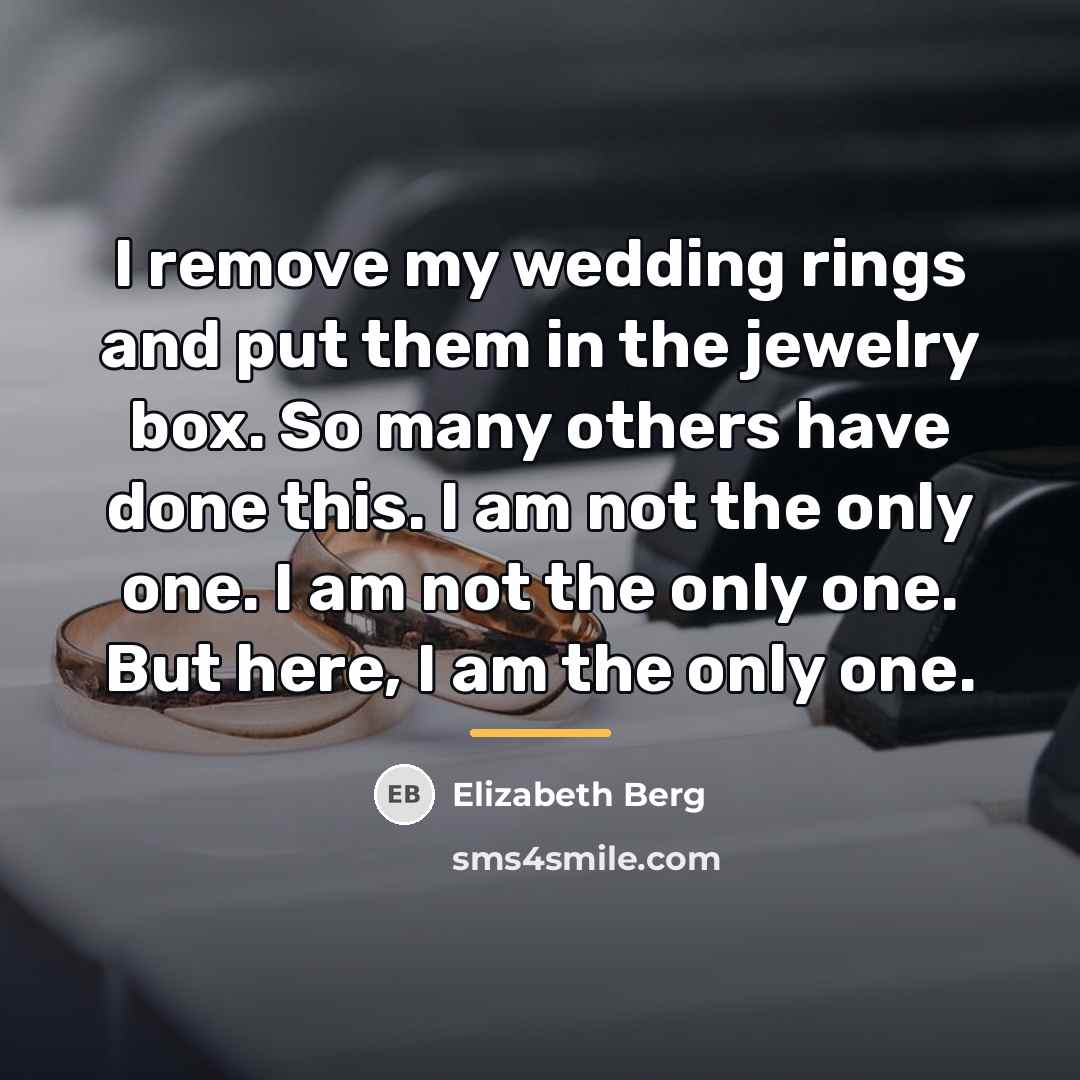 “I remove my wedding rings and put them in the…” quote by Elizabeth Berg