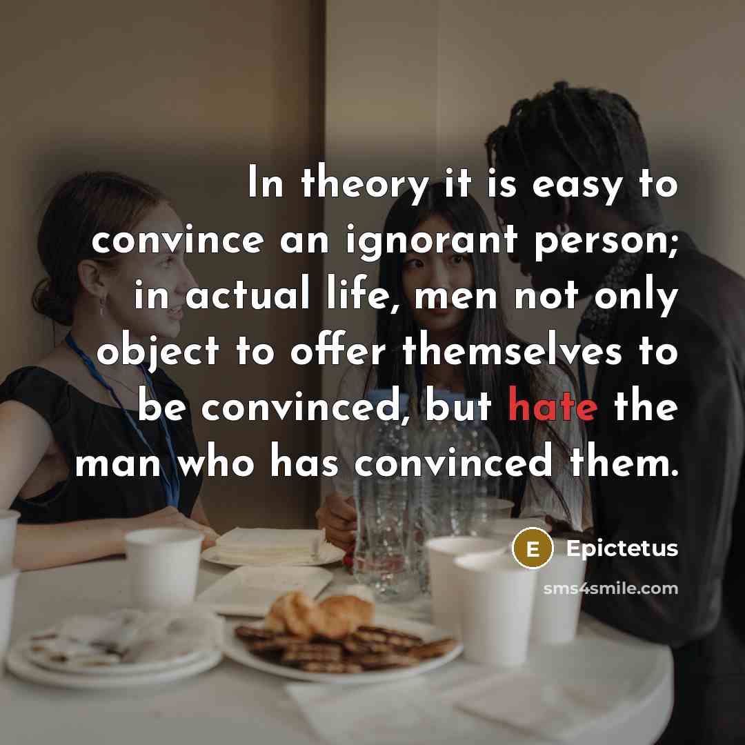 “In theory it is easy to convince an ignorant person;…” quote by Epictetus