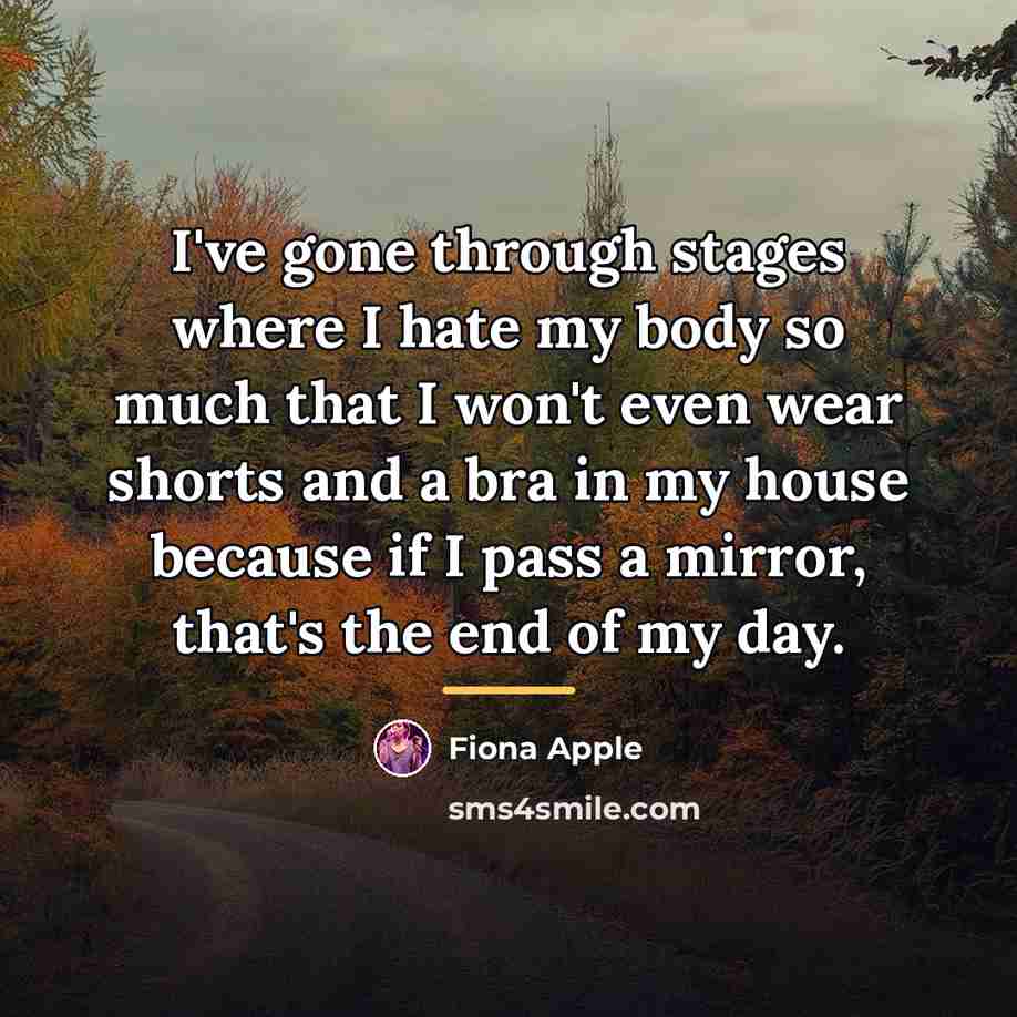 “I've gone through stages where I hate my body so…” quote by Fiona Apple