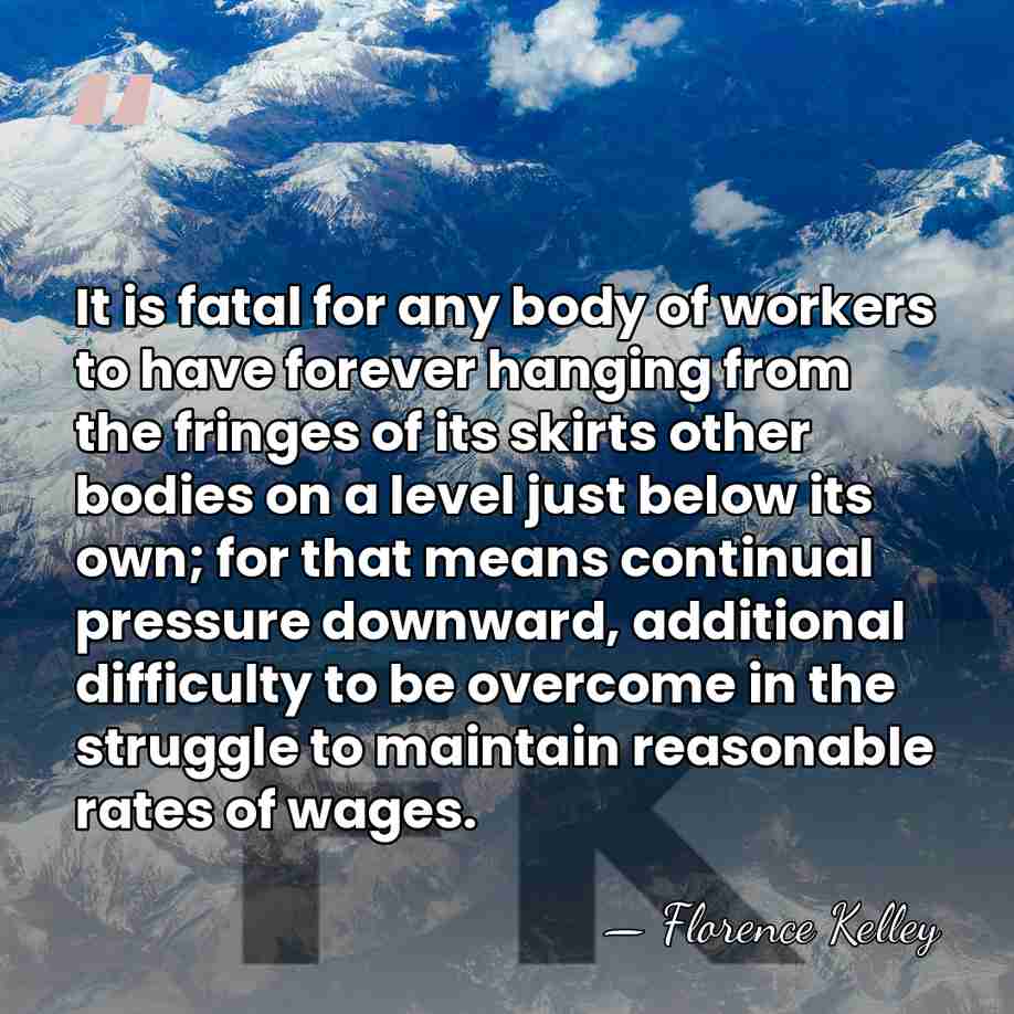 It is fatal for any body of workers to have forever hanging&hellip; - Florence Kelley