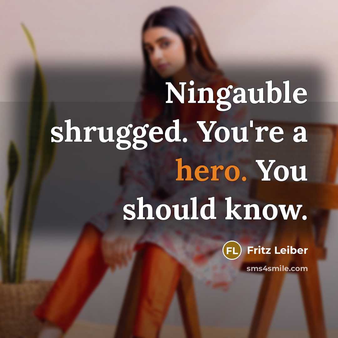 “Ningauble shrugged. You're a hero. You should know.…” quote by Fritz Leiber