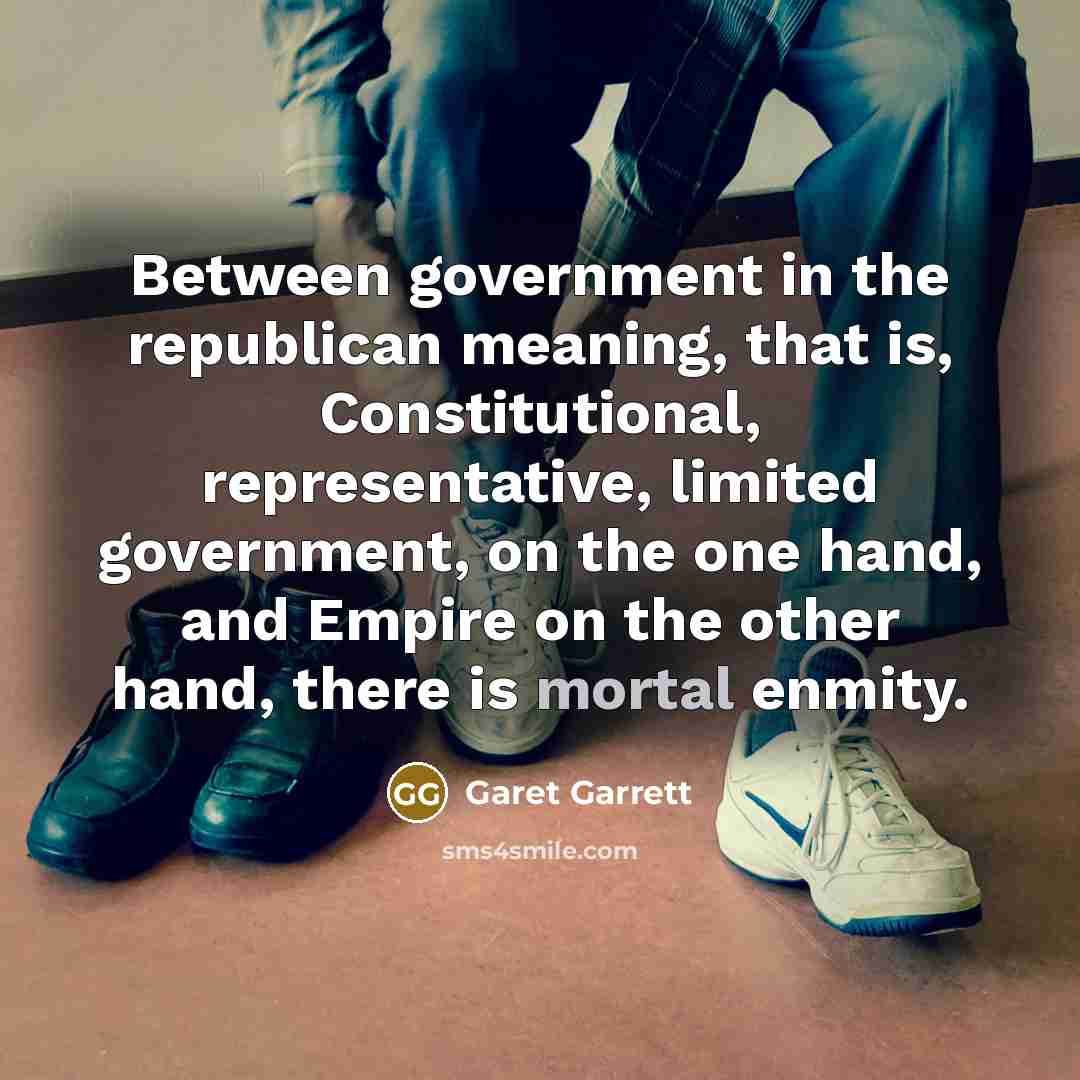 “Between government in the republican meaning, that is, Constitutional, representative,…” quote by Garet Garrett