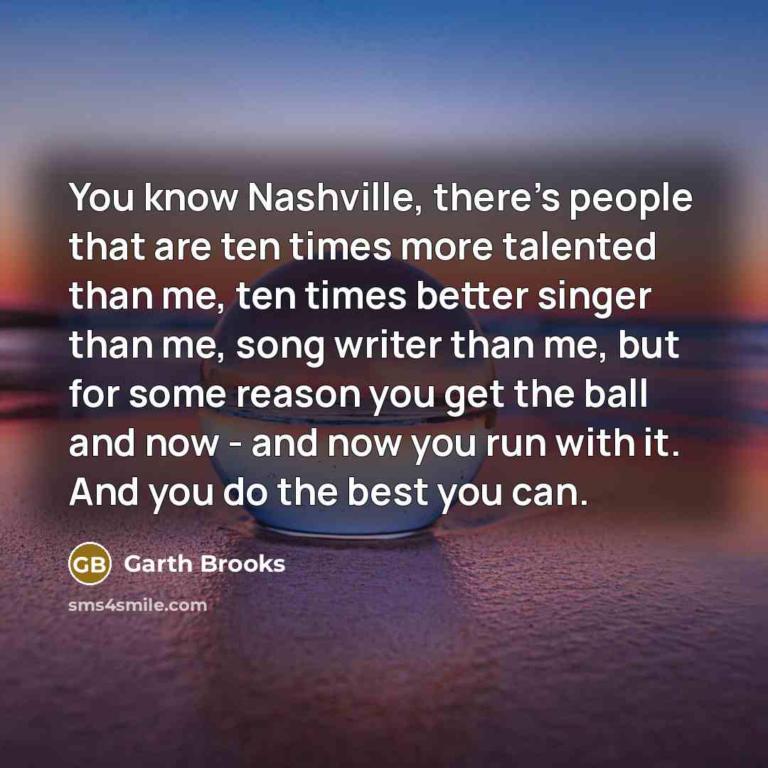 “You know Nashville, there's people that are ten times more…” quote by Garth Brooks
