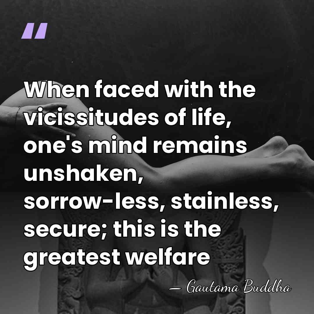 When faced with the vicissitudes of life, one's mind remains unshaken, sorrow-less,&hellip; - Gautama Buddha