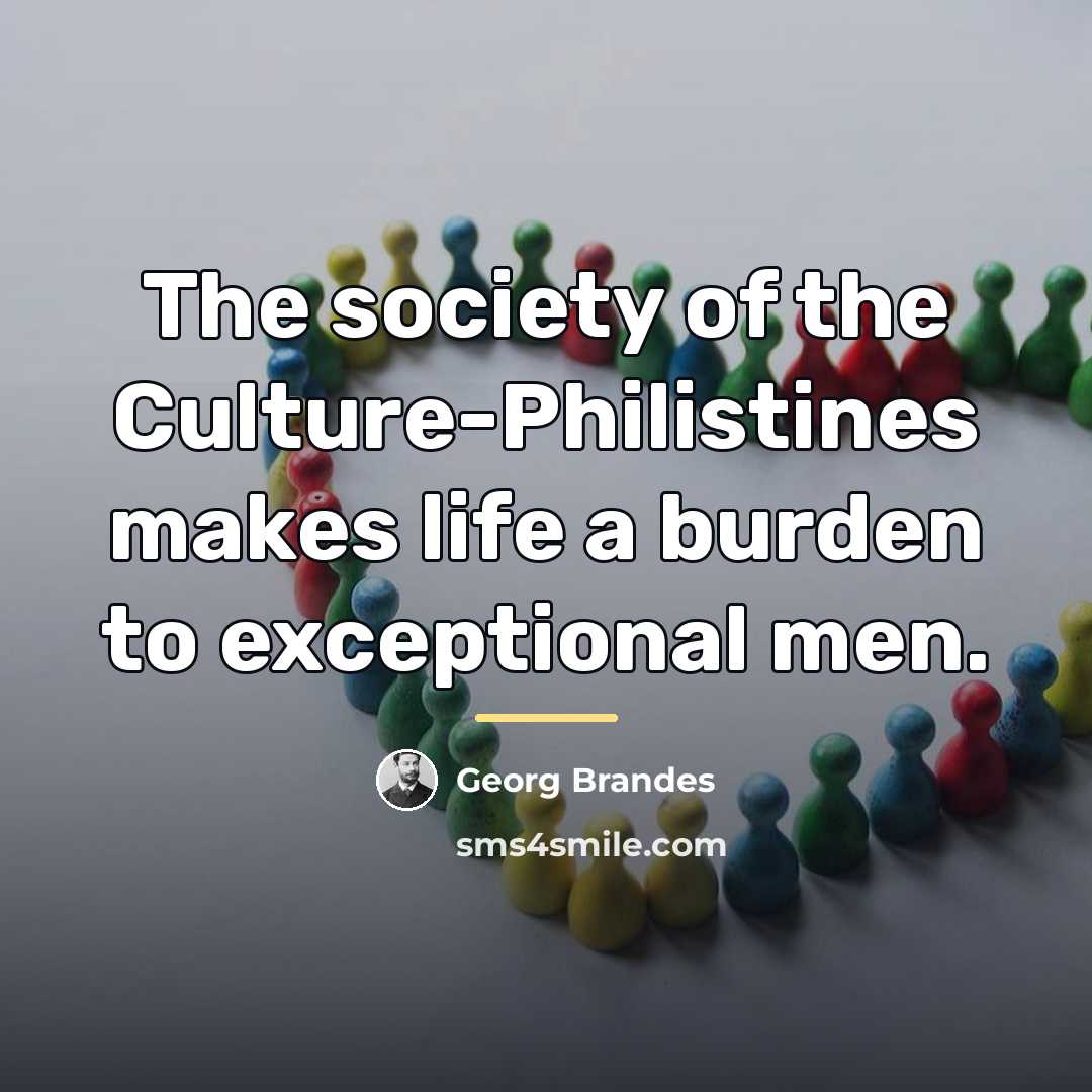 “The society of the Culture-Philistines makes life a burden to…” quote by Georg Brandes