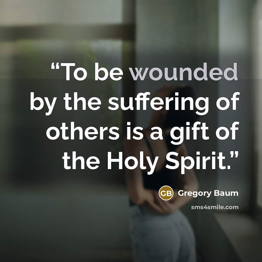 “To be wounded by the suffering of others is a gift of the Holy Spirit.” quote by Gregory Baum