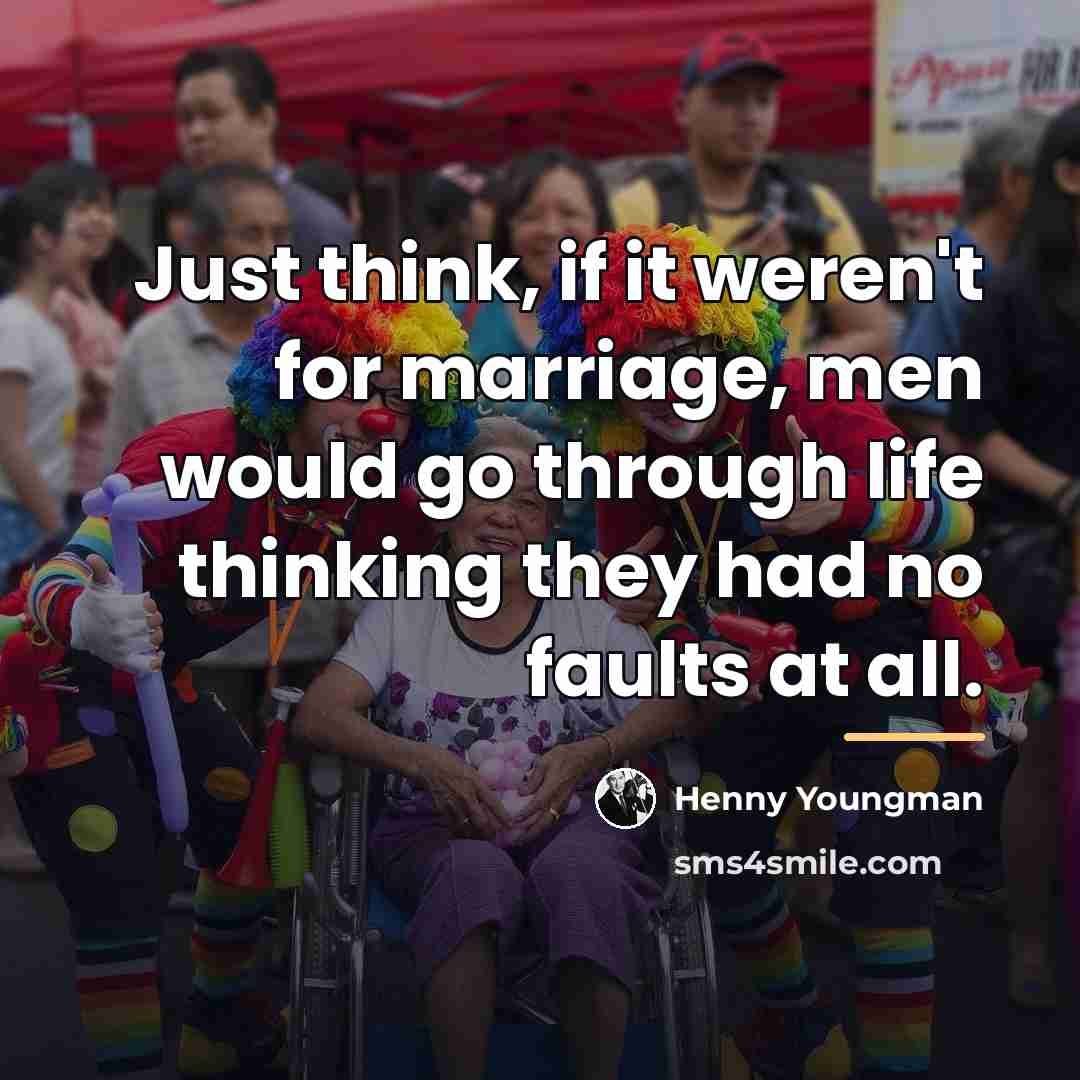 “Just think, if it weren't for marriage, men would go…” quote by Henny Youngman