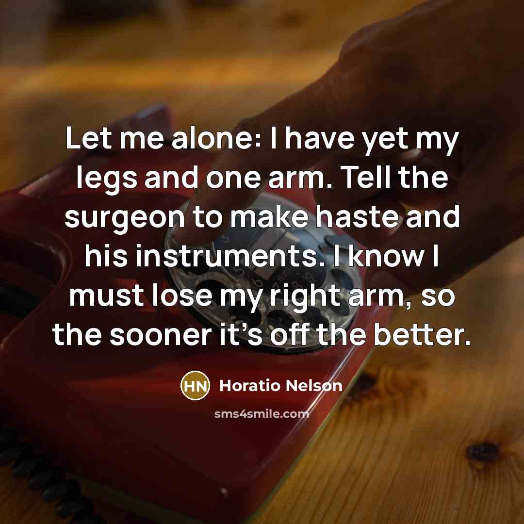 “Let me alone: I have yet my legs and one…” quote by Horatio Nelson