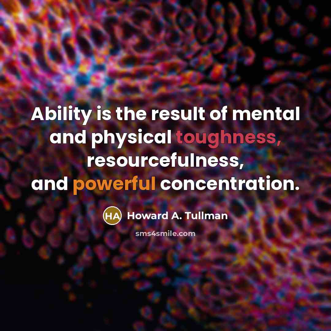 “Ability is the result of mental and physical toughness, resourcefulness,…” quote by Howard A. Tullman