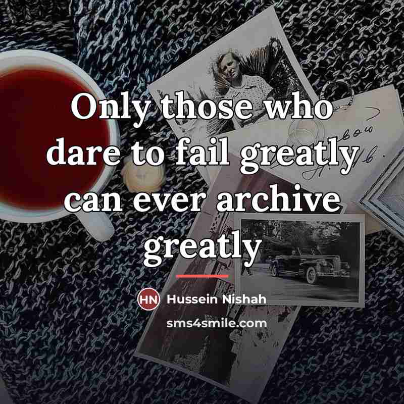 “Only those who dare to fail greatly can ever archive…” quote by Hussein Nishah