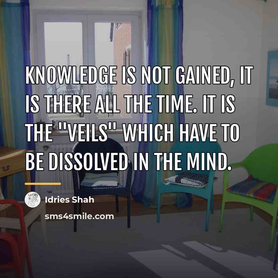 “Knowledge is not gained, it is there all the time.…” quote by Idries Shah