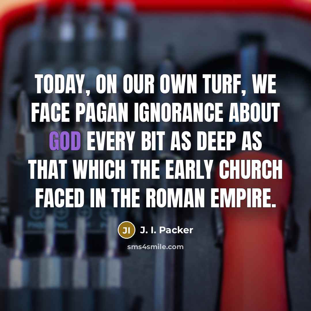 “Today, on our own turf, we face pagan ignorance about…” quote by J. I. Packer