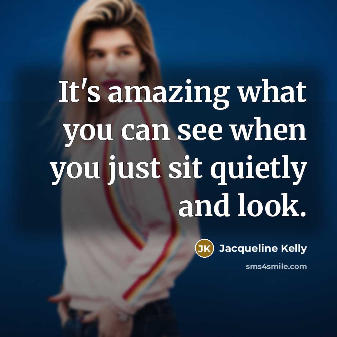 “It's amazing what you can see when you just sit quietly and look.” quote by Jacqueline Kelly