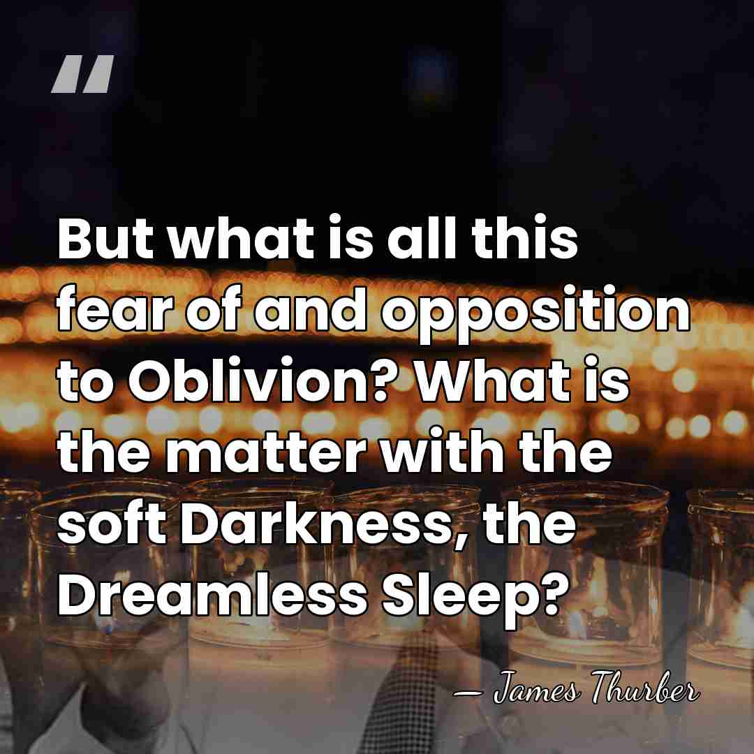 But what is all this fear of and opposition to Oblivion? What&hellip; - James Thurber
