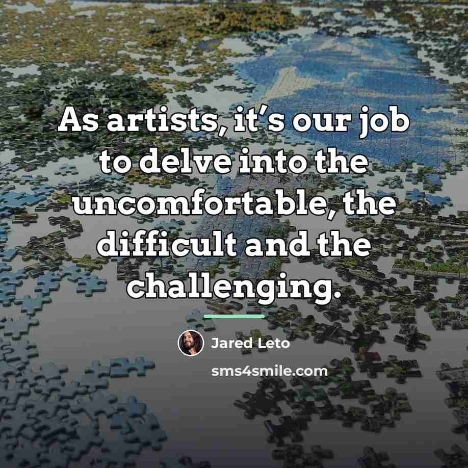 “As artists, it’s our job to delve into the uncomfortable,…” quote by Jared Leto
