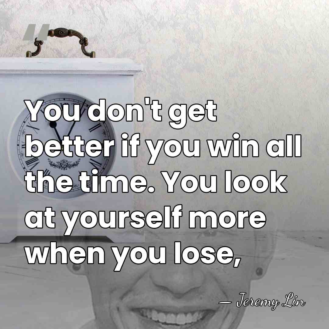 You don't get better if you win all the time. You look&hellip; - Jeremy Lin