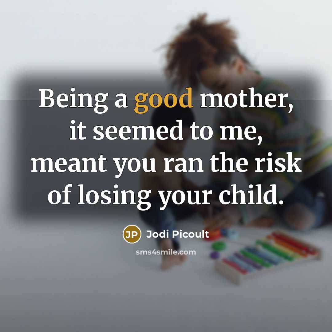 “Being a good mother, it seemed to me, meant you…” quote by Jodi Picoult