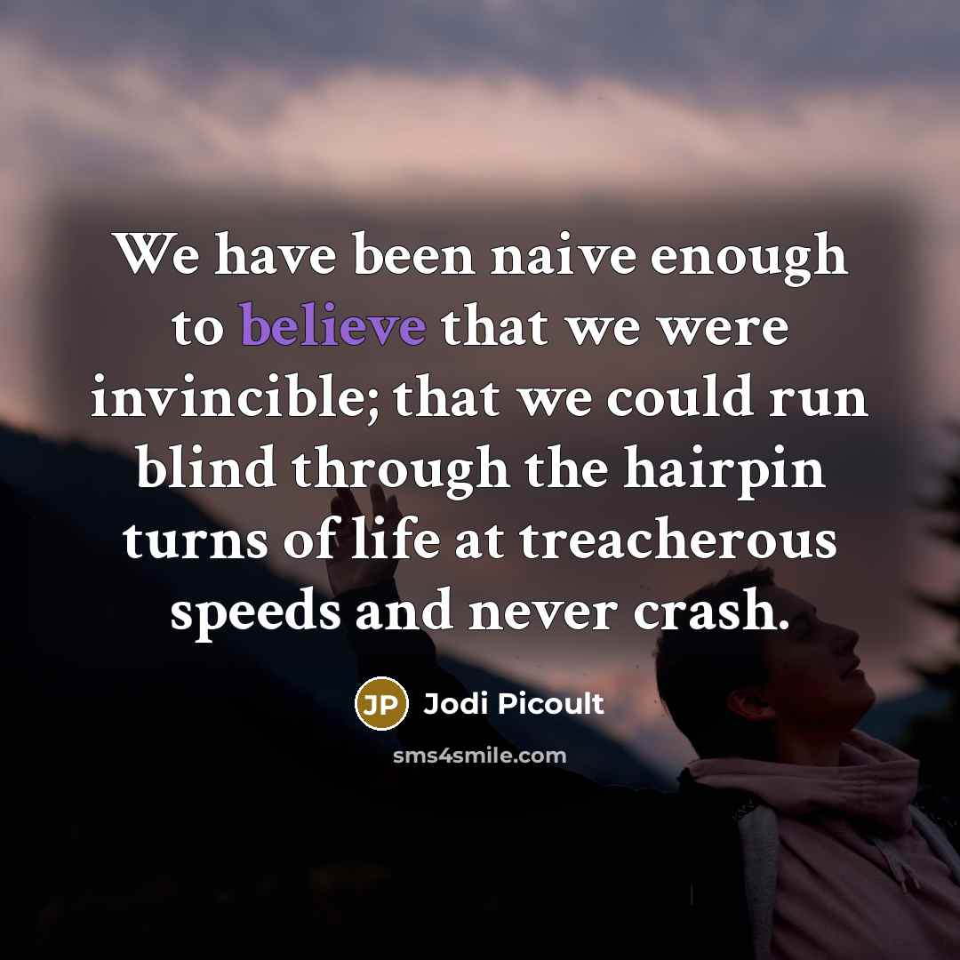 “We have been naive enough to believe that we were…” quote by Jodi Picoult