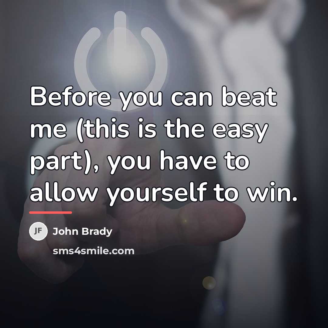“Before you can beat me (this is the easy part),…” quote by John Brady