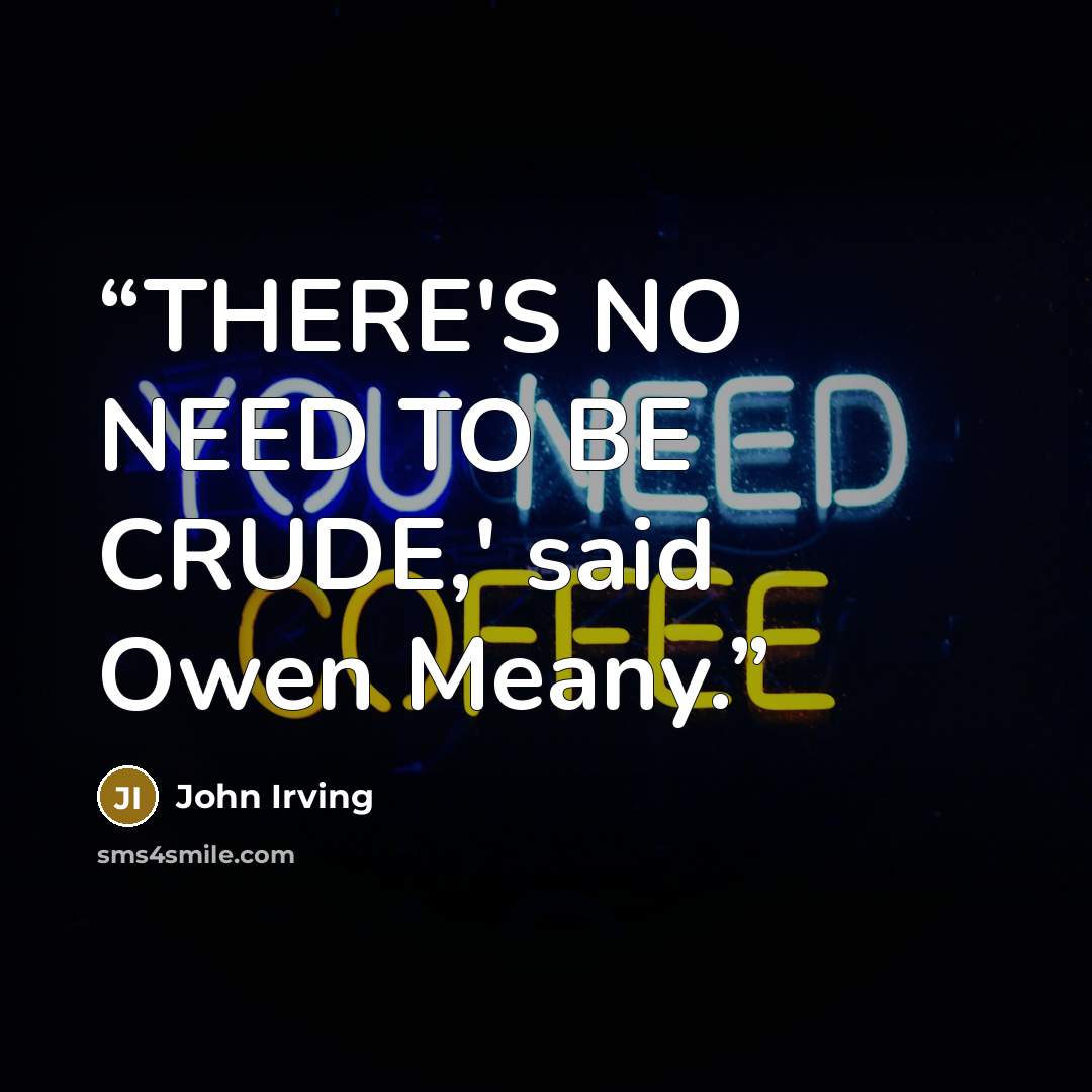 “THERE'S NO NEED TO BE CRUDE,' said Owen Meany.” quote by John Irving