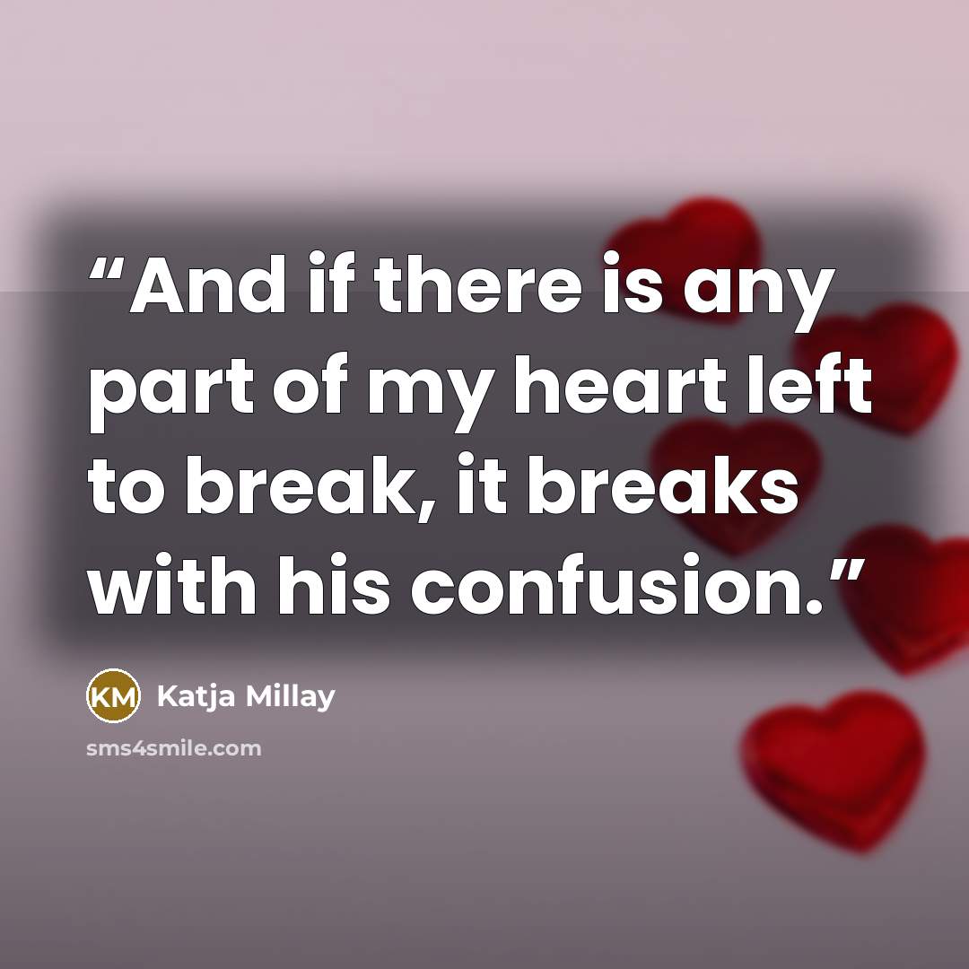 “And if there is any part of my heart left to break, it breaks with his confusion.” quote by Katja Millay