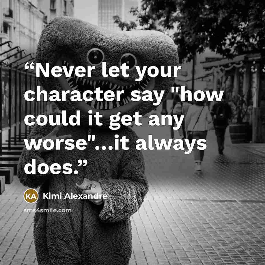 “Never let your character say "how could it get any worse"…it always does.” quote by Kimi Alexandre