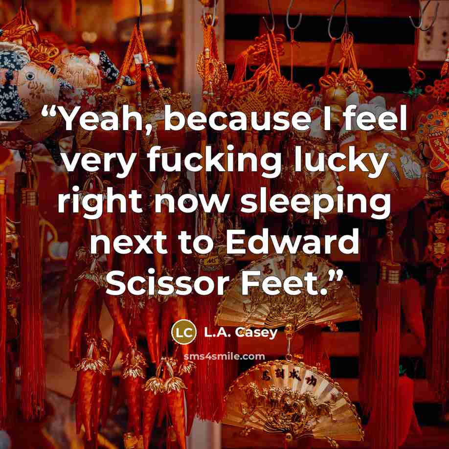 “Yeah, because I feel very fucking lucky right now sleeping next to Edward Scissor Feet.” quote by L.A. Casey