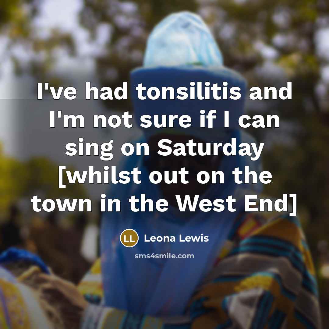 “I've had tonsilitis and I'm not sure if I can…” quote by Leona Lewis