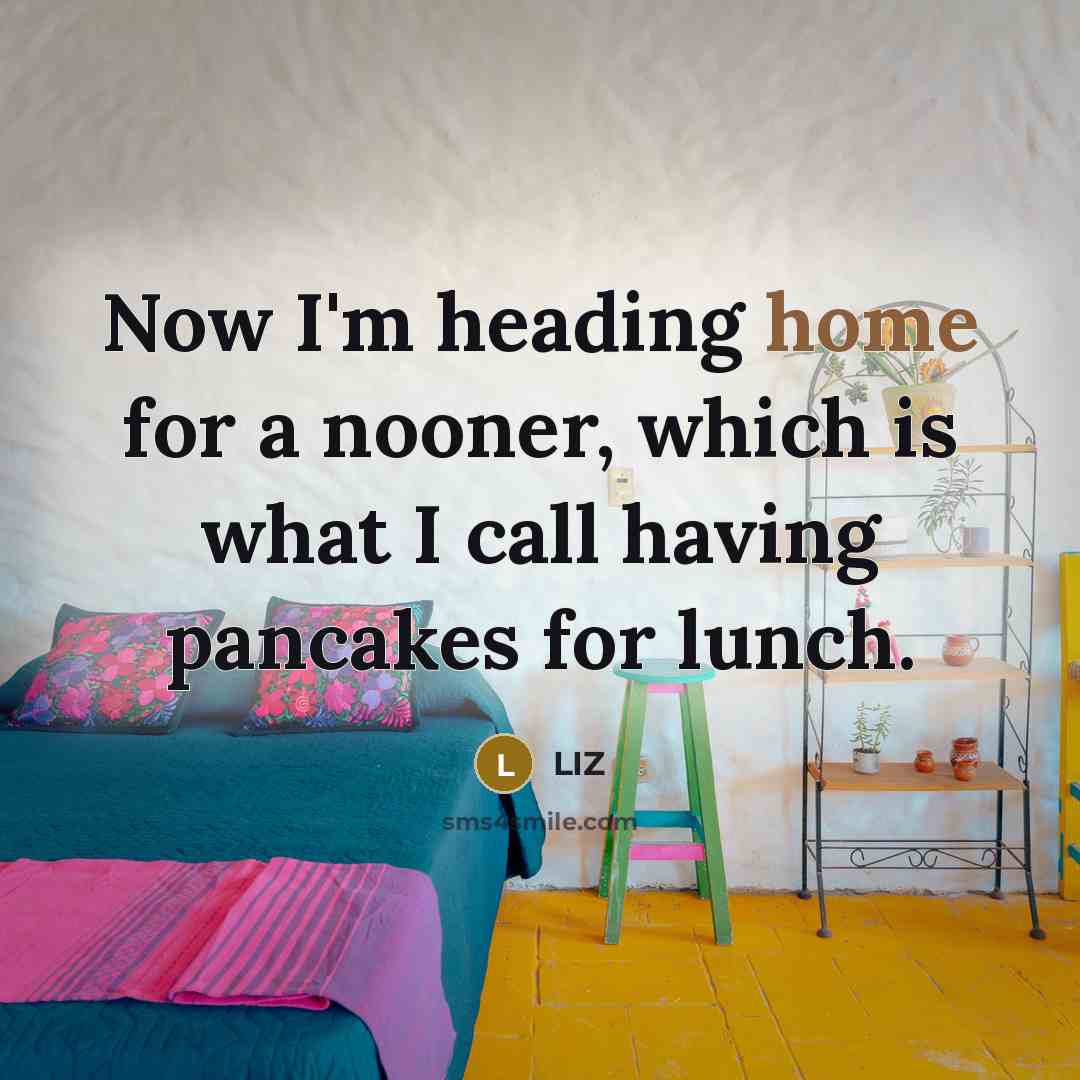 “Now I'm heading home for a nooner, which is what…” quote by LIZ
